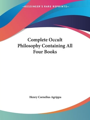 Complete Occult Philosophy Containing All Four Books by Agrippa, Henry Cornelius