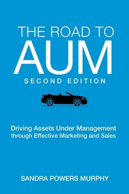 The Road to AUM: Driving Assets Under Management through Effective Marketing and Sales by Murphy, Sandra Powers