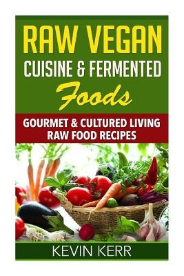 Raw Vegan Cuisine & Fermented Foods: Gourmet & Cultured Living Raw Food Recipes. Paperback Createspace Independent Publishing Platform