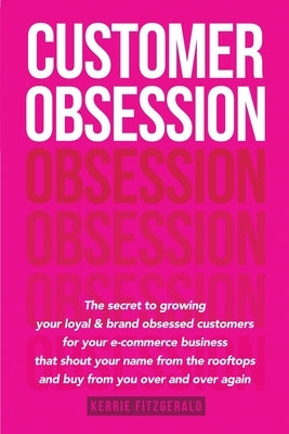 Customer Obsession: The secret to creating loyal and brand-obsessed customers for your e-commerce business that shout your name from the r by Fitzgerald, Kerrie