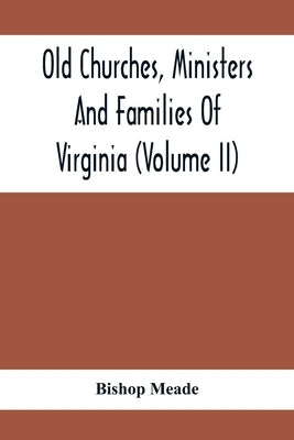 Old Churches, Ministers And Families Of Virginia (Volume II) by Meade, Bishop