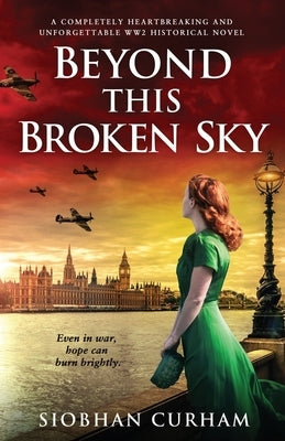 Beyond This Broken Sky: A completely heartbreaking and unforgettable WW2 historical novel by Curham, Siobhan