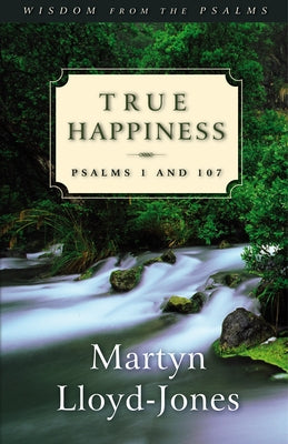 True Happiness: Psalms 1 and 107 by Lloyd-Jones, Martyn