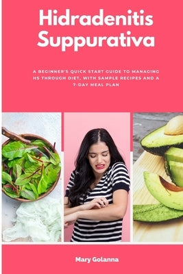 Hidradenitis Suppurativa: A Beginner's Quick Start Guide to Managing HS Through Diet, With Sample Recipes and a 7-Day Meal Plan by Golanna, Mary