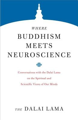 Where Buddhism Meets Neuroscience: Conversations with the Dalai Lama on the Spiritual and Scientific Views of Our Minds by The Dalai Lama