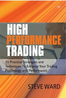 High Performance Trading: 35 Practical Strategies and Techniques to Enhance Your Trading Psychology and Performance by Ward, Steve