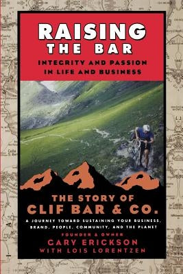 Raising the Bar: Integrity and Passion in Life and Business: The Story of Clif Bar Inc. by Erickson, Gary