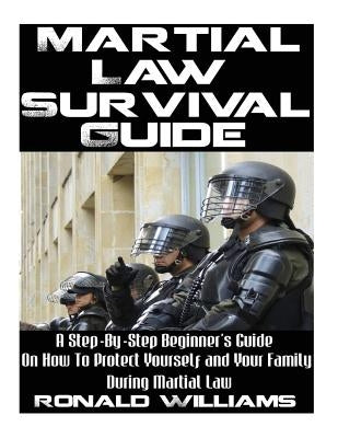 Martial Law Survival Guide: A Step-By-Step Beginner's Guide On How To Protect Yourself and Your Family During Martial Law Paperback Createspace Independent Publishing Platform