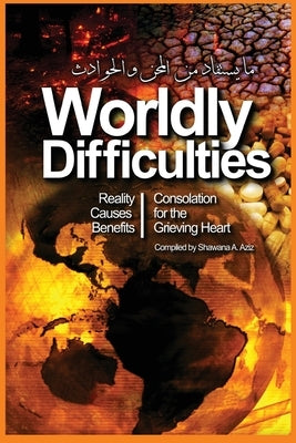 Worldly Difficulties - Reality, Causes and Benefits by A. Aziz, Shawana