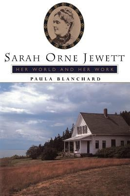 Sarah Orne Jewett: Her World and Her Work by Blanchard, Paula