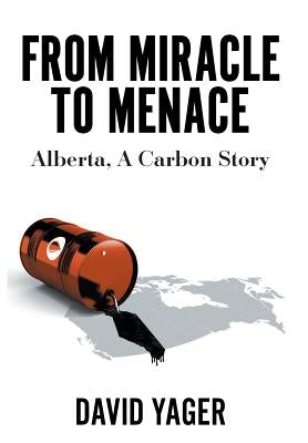 From Miracle to Menace: Alberta, A Carbon Story by Yager, David