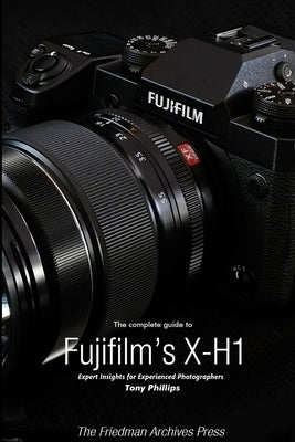 The Complete Guide to Fujifilm's X-H1 (B&W Edition) by Phillips, Tony