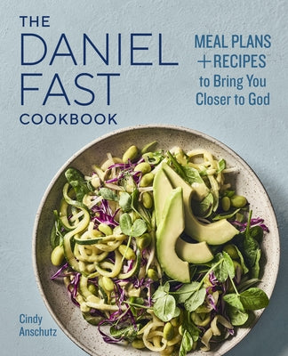 The Daniel Fast Cookbook: Meal Plans and Recipes to Bring You Closer to God by Anschutz, Cindy