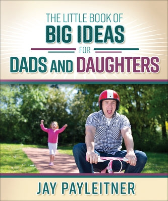 Little Book of Big Ideas for Dads and Daughters by Payleitner, Jay