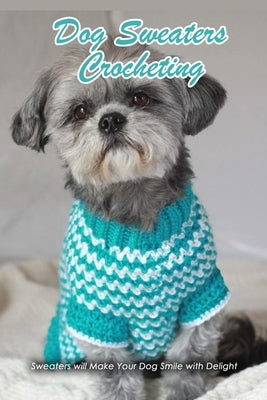 Dog Sweaters Crocheting: Sweaters will Make Your Dog Smile with Delight: Dog Book by Law, Rufus