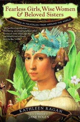 Fearless Girls, Wise Women, and Beloved Sisters: Heroines in Folktales from Around the World by Ragan, Kathleen