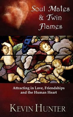 Soul Mates and Twin Flames: Attracting in Love, Friendships and the Human Heart by Hunter, Kevin