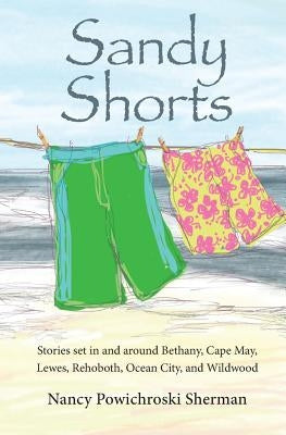 Sandy Shorts: Stories Set in and Around Bethany, Cape May, Lewes, Rehoboth, Ocean City, and Wildwood by Sherman, Nancy