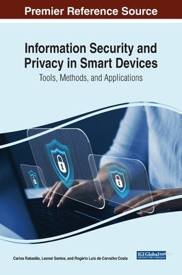 Information Security and Privacy in Smart Devices: Tools, Methods, and Applications by Rabadão, Carlos