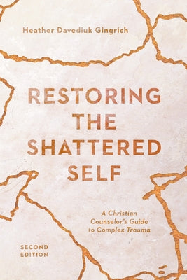 Restoring the Shattered Self: A Christian Counselor's Guide to Complex Trauma IVP Academic