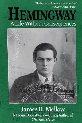 Hemingway: A Life Without Consequences by Mellow, James R.