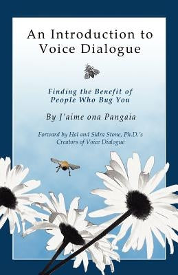 An Introduction to Voice Dialogue: Finding the Benefit of People Who Bug You by Ona Pangaia, J'Aime