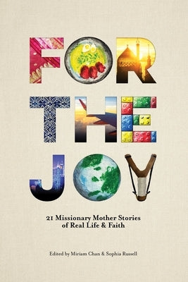 For the Joy: 21 Missionary Mother Stories of Real Life & Faith by Chan, Miriam