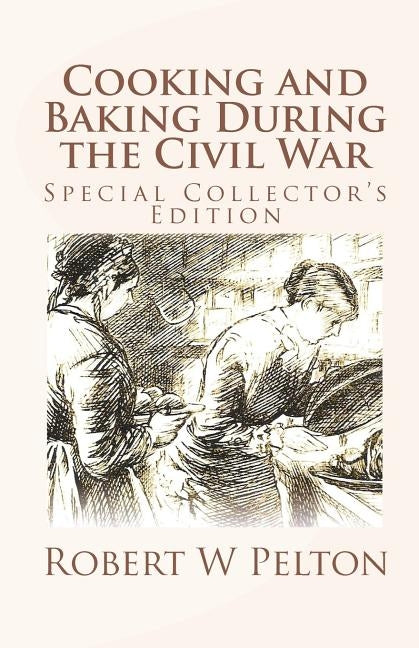 Cooking and Baking During the Civil War: A Unique Collection of Famly Recipes and Tidbits of History From the Time of the War of Northern Aggression Paperback Createspace Independent Publishing Platform