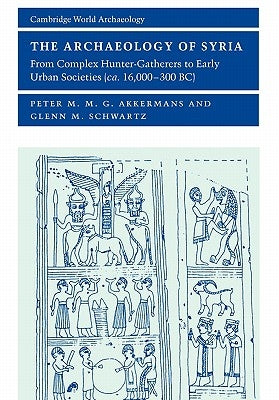 The Archaeology of Syria: From Complex Hunter-Gatherers to Early Urban Societies (c. 16,000-300 BC) Paperback Cambridge University Press