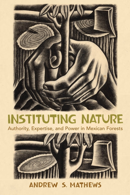 Instituting Nature: Authority, Expertise, and Power in Mexican Forests by Mathews, Andrew S.