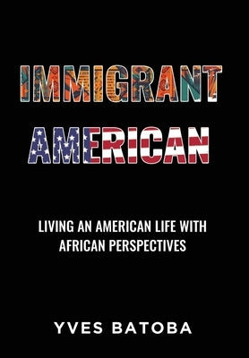 Immigrant American: Living an American Life with African Perspectives by Batoba, Yves