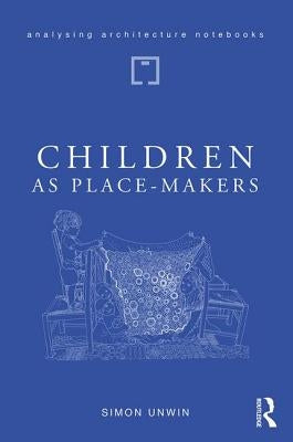 Children as Place-Makers: The Innate Architect in All of Us by Unwin, Simon