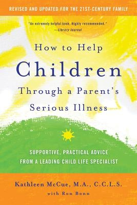 How to Help Children Through a Parent's Serious Illness: Supportive, Practical Advice from a Leading Child Life Specialist by McCue, Kathleen