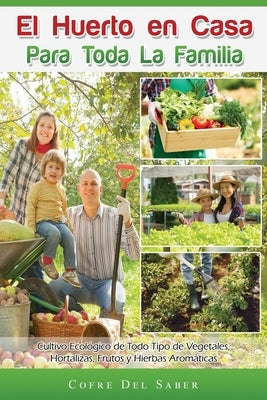 El Huerto en Casa para Toda la Familia: Cultivo Ecológico de Todo Tipo de Vegetales, Hortalizas, Frutos y Hierbas Aromáticas by del Saber, Cofre