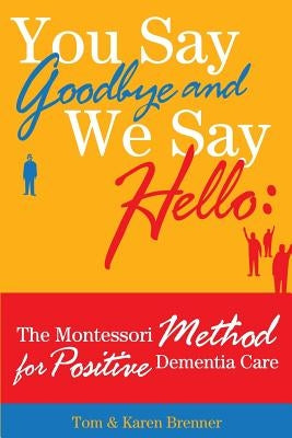 You Say Goodbye and We Say Hello: The Montessori Method for Positive Dementia Care by Brenner, Frank Adam