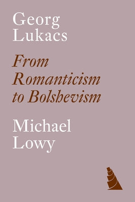 Georg Lukacs: From Romanticism to Bolshevism by Löwy, Michael