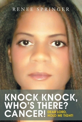 Knock, Knock! Who's There? CANCER!: Dear Lord, Hold Me Tight! by Springer, Renee