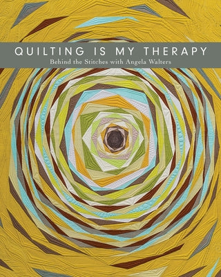 Quilting Is My Therapy - Behind the Stitches with Angela Walters by Walters, Angela