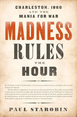 Madness Rules the Hour: Charleston, 1860 and the Mania for War by Starobin, Paul