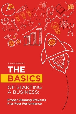 The Basics of Starting a Business: Proper Planning Prevents P!ss Poor Performance by Tansley, Julian