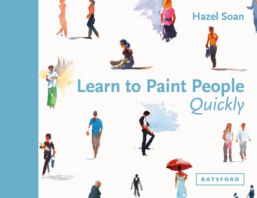 Learn to Paint People Quickly: A Practical, Step-By-Step Guide to Learning to Paint People in Watercolour and Oils by Soan, Hazel