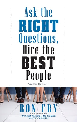 Ask the Right Questions, Hire the Best People, Fourth Edition by Fry, Ron