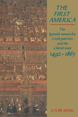 The First America: The Spanish Monarchy, Creole Patriots and the Liberal State 1492-1866 Paperback Cambridge University Press