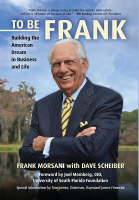 To Be Frank: Building the American Dream in Business and Life by Morsani, Frank