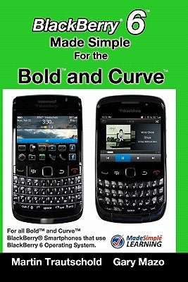 BlackBerry 6 Made Simple for the Bold and Curve: For the BlackBerry Bold 9780, 9700, 9650 and Curve 3G 93xx, Curve 85xx running BlackBerry 6 Paperback Createspace Independent Publishing Platform