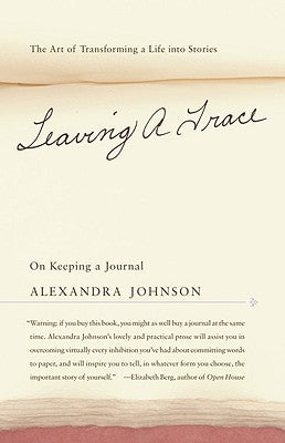 Leaving a Trace: On Keeping a Journal; The Art of Transforming a Life Into Stories by Johnson, Alexandra