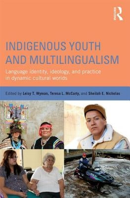 Indigenous Youth and Multilingualism: Language Identity, Ideology, and Practice in Dynamic Cultural Worlds by Wyman, Leisy T.