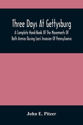 Three Days At Gettysburg: A Complete Hand-Book Of The Movements Of Both Armies During Lee'S Invasion Of Pennsylvania, And His Return To Virginia Paperback Alpha Edition