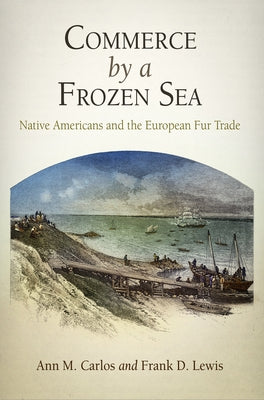 Commerce by a Frozen Sea: Native Americans and the European Fur Trade by Carlos, Ann M.