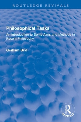 Philosophical Tasks: An Introduction to Some Aims and Methods in Recent Philosophy by Bird, Graham